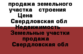 продажа земельного участка   строения › Цена ­ 1 600 000 - Свердловская обл. Недвижимость » Земельные участки продажа   . Свердловская обл.